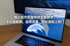 爆火纸巾变鱼特效全套教学!手机就能做,自带流量,轻松涨粉上热门-第一资源库