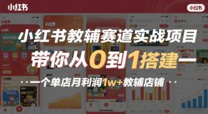 小红书教辅赛道实战项目,带你从0到1搭建一个单店月利润1w+教辅店铺-第一资源库