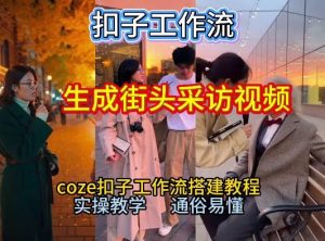 【一键生成街头采访视频工作流】2026保姆级教程来咯！Coze工作流一键搭，街头采访视频直接出片！-第一资源库