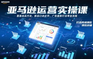 亚马逊运营实操课，覆盖选品方法、新品口诀必学、广告最新打法等全流程，打造跨境爆款店铺-第一资源库