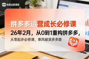 拼多多运营成长必修课26年2月，从0到1重构拼多多，从零起步必修课，乘风破浪多多路-第一资源库