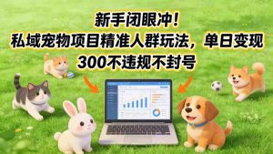 新手闭眼冲!私域宠物项目精准人群玩法,单日变现3张不违规不封号-第一资源库