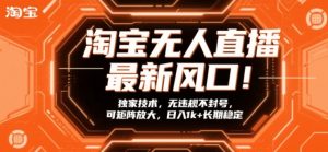 淘宝无人直播最新风口!独家技术,无违规不封号,可矩阵放大,日入1k+长期稳定【揭秘】-第一资源库