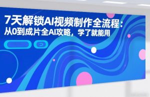 7天解锁AI视频制作全流程：从0到成片全AI攻略，学了就能用-第一资源库