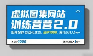 虚拟图集网站训练营2.0，矩阵站群自动化成交，日IP1000，就可以月入1w+-第一资源库