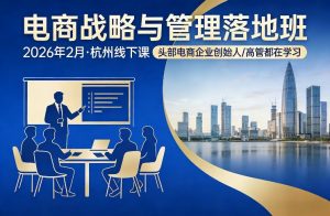 电商战略与管理落地班2026年2月份杭州线下课,头部电商企业创始人高管都在学习-第一资源库