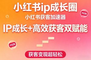 小红书ip成长圈,小红书获客加速器,IP成长+高效获客双赋能,获客变现超轻松-第一资源库