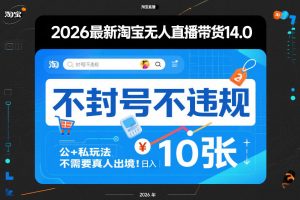 2026最新淘宝无人直播带货14.0,不封号不违规,公+私玩法,不需要真人出境,日入10张【揭秘】-第一资源库