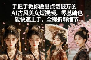 手把手教你做出点赞破万的AI古风美女短视频,零基础也能快速上手,全程拆解细节-第一资源库