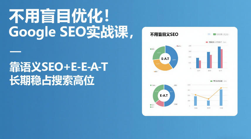 不用盲目优化！Google SEO实战课，靠语义SEO+E-E-A-T，长期稳占搜索高位-第一资源库