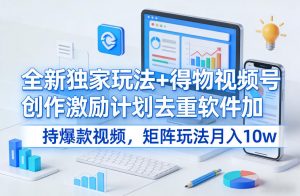 全新独家玩法+得物视频号创作激励计划去重软件加持爆款视频，矩阵玩法月入10w+【揭秘】-第一资源库