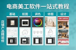 电商美工软件一站式教程，基础/抠图/调色/修图/设计，店铺产品精装修-第一资源库
