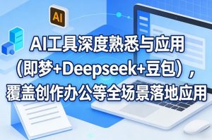 AI工具深度熟悉与应用（即梦+Deepseek+豆包），覆盖创作办公等全场景落地应用-第一资源库