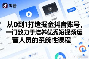 从0到1打造掘金抖音账号,一门致力于培养优秀短视频运营人员的系统性课程-第一资源库