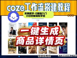 coze扣子智能体一键生成商品详情页，实操教学，0基础入门小白也能轻松学会-第一资源库