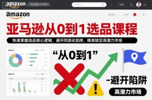 亚马逊从0到1选品课程，快速掌握选品核心逻辑，避开同质化陷阱，精准锁定高潜力市场（更新）-第一资源库