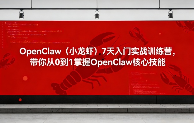 OpenClaw（小龙虾）7天入门实战训练营，带你从0到1掌握OpenClaw核心技能-第一资源库