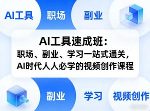AI工具速成班:职场、副业、学习一站式通关,AI时代人人必学的视频创作课程-第一资源库
