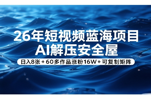 26年短视频蓝海项目，AI解压安全屋，日入8张+60多作品涨粉16W+可复制矩阵-第一资源库