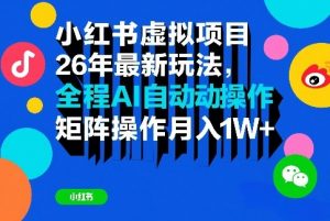 小红书虚拟项目26年最新玩法,全程AI自动操作,矩阵操作月入1W+【揭秘】-第一资源库