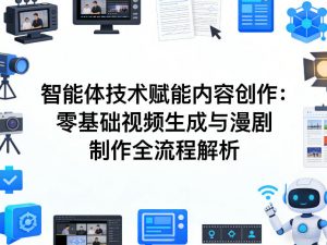 AI智能体技术赋能内容创作：零基础视频生成与漫剧制作全流程解析-第一资源库