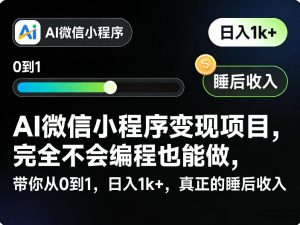 AI微信小程序变现项目,完全不会编程也能做,带你从0到1,日入1k+,真正的睡后收入-第一资源库
