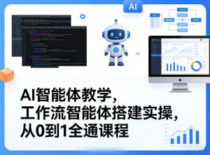 AI智能体教学,工作流智能体搭建实操,从0到1全通课程-第一资源库