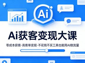 Ai获客变现大课,零成本获客,高客单变现,不花钱不买工具也能用AI做流量-第一资源库