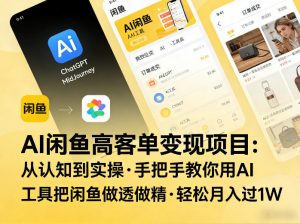 AI闲鱼高客单变现项目,从认知到实操,手把手教你用AI工具把闲鱼做透做精,轻松月入过1W-第一资源库