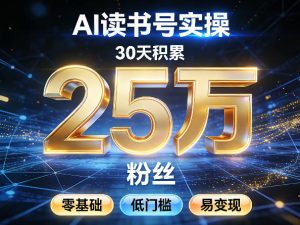 AI读书号涨粉实操,30天积累2W粉丝,零基础低门槛易变现-第一资源库