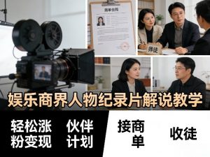 娱乐商界人物纪录片解说教学，轻松涨粉变现，伙伴计划，接商单，收徒等-第一资源库