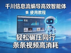 千川信息流编导高效智能体+使用教程，轻松碾压同行，实现条条视频高消耗-第一资源库