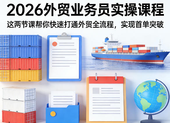 2026外贸业务员实操课程，这两节课帮你快速打通外贸全流程，实现首单突破-第一资源库