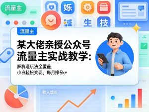 某大佬亲授公众号流量主实战教学:多赛道玩法全覆盖,小白轻松变现,每月多挣5k+-第一资源库