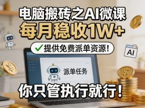 电脑搬砖之AI微课，每月稳收1W+，提供免费派单资源！你只管执行就行-第一资源库