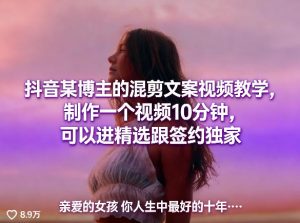抖音某博主的混剪文案视频教学,制作一个视频10分钟,可以进精选跟签约独家-第一资源库