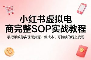 小红书虚拟电商完整SOP实战教程，手把手教你，实现无货源、低成本、可持续的线上变现-第一资源库