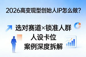 2026高变现型创始人IP怎么做?选对赛道×锁准人群×人设卡位×案例深度拆解-第一资源库