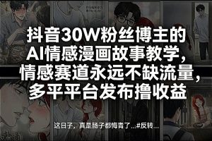 抖音30W粉丝博主的AI情感漫画故事教学，情感赛道永远不缺流量，多平台发布撸收益！-第一资源库