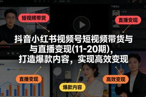 抖音小红书视频号短视频带货与直播变现(10-20期)，打造爆款内容，实现高效变现（更新）-第一资源库