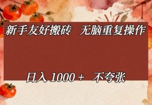 新手友好搬砖，无脑重复操作，日入1000+不夸张【揭秘】-第一资源库