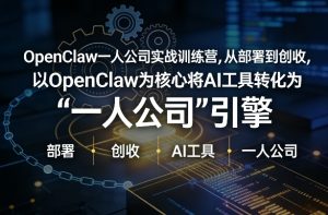 OpenClaw小龙虾+一人公司实战训练营，从部署到创收，将AI工具转化为“一人公司”引擎，低成本变现（更新）-第一资源库
