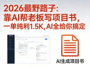 2026最野路子:靠AI帮老板写项目书,一单纯利1.5K,AI全给你搞定-第一资源库
