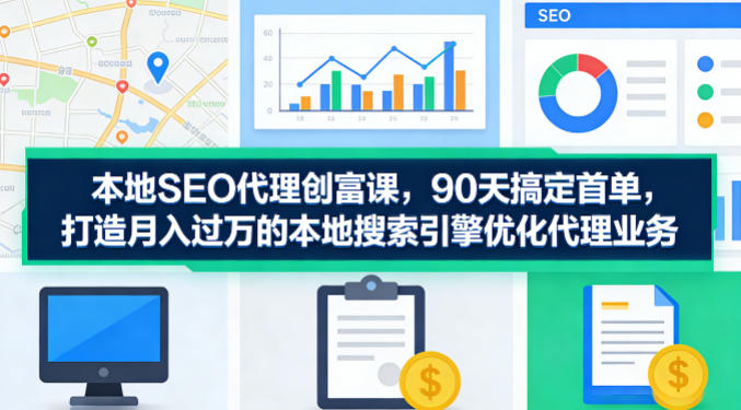 本地SEO代理创富课，90天搞定首单，助您打造月入过W的本地搜索引擎优化代理业务-多金部落-社群网课资源站