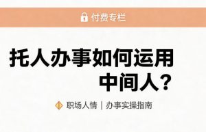 某公众号付费文章：托人办事如何运用中间人？-第一资源库