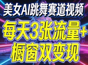 美女AI跳舞赛道视频，每天3张流量+橱窗双变现，新手保姆级制作教学-第一资源库