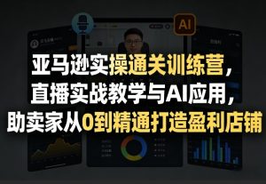 亚马逊实操通关训练营，直播实战教学与AI应用，助卖家从0到精通打造盈利店铺（更新4月29日）-第一资源库