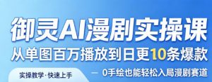 御灵AI漫剧实操课,从单图百万播放到日更10条爆款,0手绘也能轻松入局漫剧赛道-第一资源库
