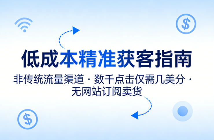 低成本精准获客指南，用非传统流量渠道，实现数千点击仅需几美分，不用网站也能搞订阅卖货-第一资源库