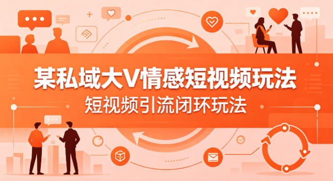 某私域大V情感短视频玩法，短视频引流闭环玩法-第一资源库